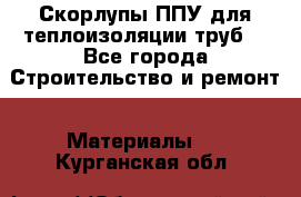 Скорлупы ППУ для теплоизоляции труб. - Все города Строительство и ремонт » Материалы   . Курганская обл.